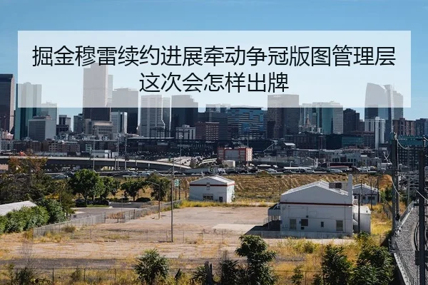 掘金穆雷续约进展牵动争冠版图管理层这次会怎样出牌